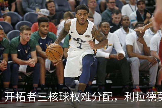 开拓者三核球权难分配，利拉德莫兰特阿夫迪亚谁主攻？